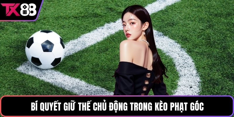 Bí quyết giữ thế chủ động trong kèo phạt góc