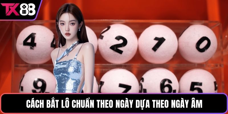 Cách bắt lô chuẩn theo ngày dựa theo ngày âm