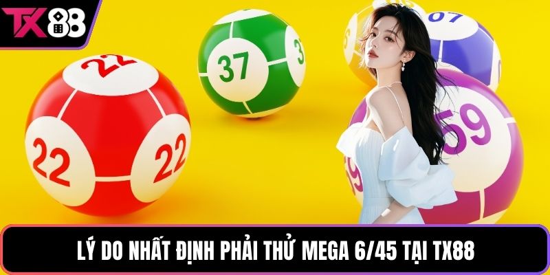 Lý do nhất định phải thử mega 6/45 tại TX88