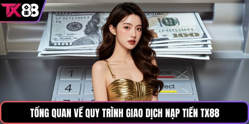 Tổng quan về quy trình giao dịch nạp tiền TX88
