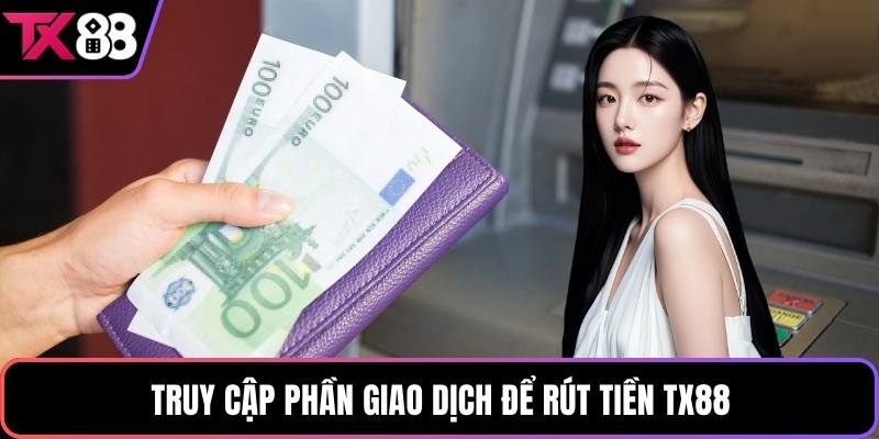 Truy cập phần giao dịch để rút tiền TX88