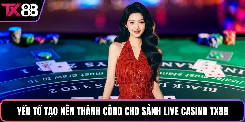 Yếu tố tạo nên thành công cho sảnh live casino TX88